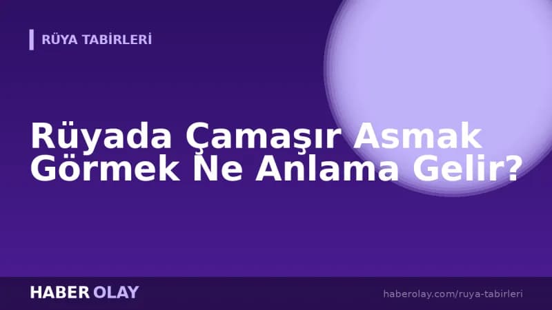 Rüyada Çamaşır Asmak Görmek Ne Anlama Gelir?