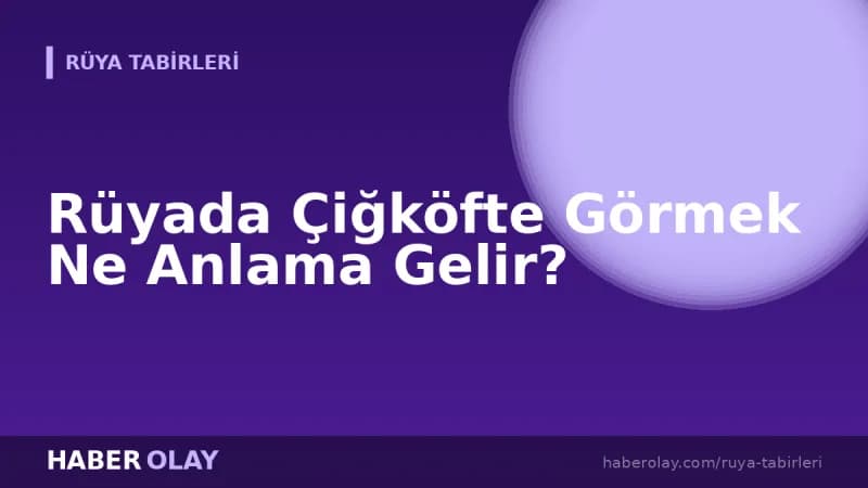 Rüyada Çiğköfte Görmek Ne Anlama Gelir?