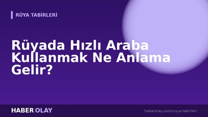 Rüyada Hızlı Araba Kullanmak Ne Anlama Gelir?