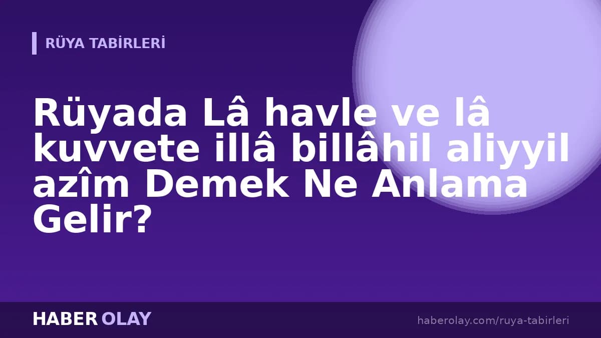 Rüyada Lâ havle ve lâ kuvvete illâ billâhil aliyyil azîm Demek Ne Anlama Gelir?