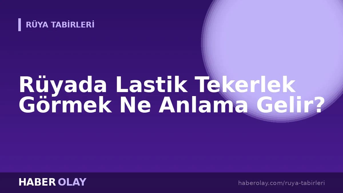 Rüyada Lastik Tekerlek Görmek Ne Anlama Gelir?