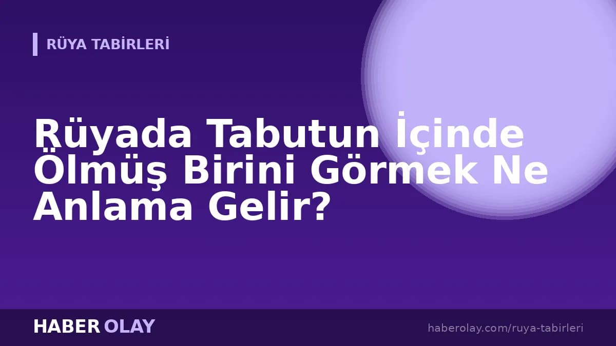Rüyada Tabutun İçinde Ölmüş Birini Görmek Ne Anlama Gelir?