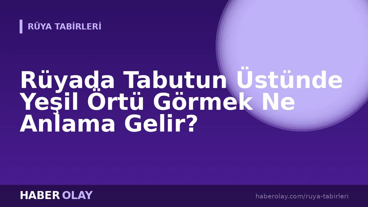 Rüyada Tabutun Üstünde Yeşil Örtü Görmek Ne Anlama Gelir?
