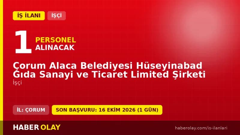 Çorum Alaca Belediyesi Hüseyinabad Gıda Sanayi ve Ticaret Ltd. Şti. işçi alımı ilanı başvuru detayları