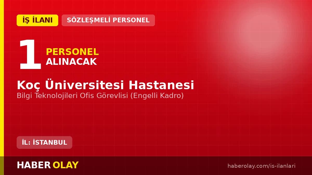 Koç Üniversitesi Hastanesi Bilgi Teknolojileri Ofis Görevlisi engelli kadro personel alımı ilanı