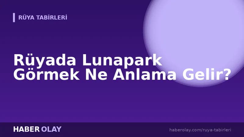 Rüyada Lunapark Görmek Ne Anlama Gelir?