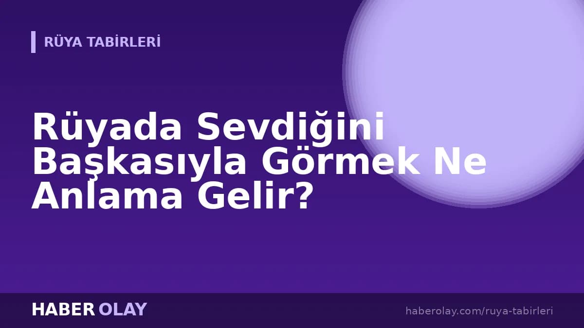 Rüyada Sevdiğini Başkasıyla Görmek Ne Anlama Gelir?