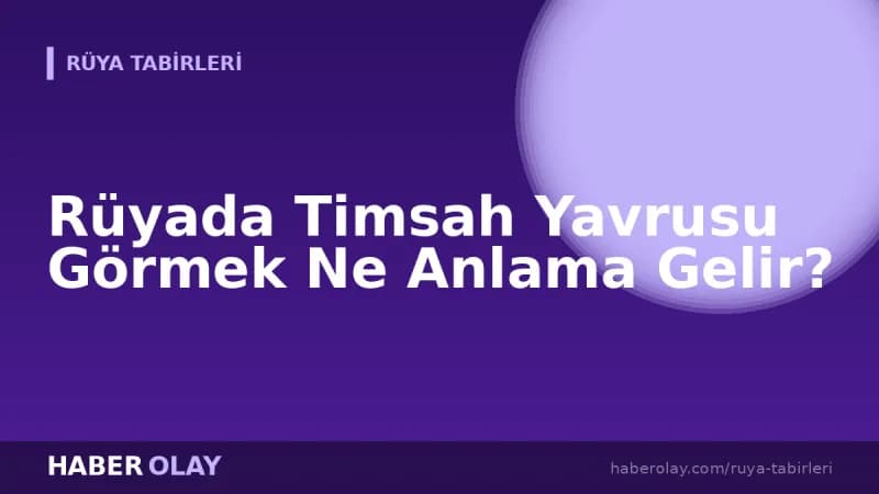 Rüyada Timsah Yavrusu Görmek Ne Anlama Gelir?