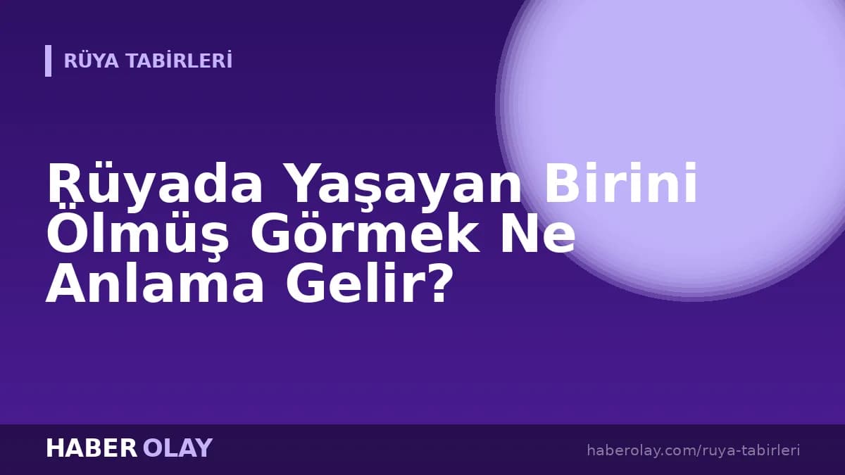 Rüyada Yaşayan Birini Ölmüş Görmek Ne Anlama Gelir?