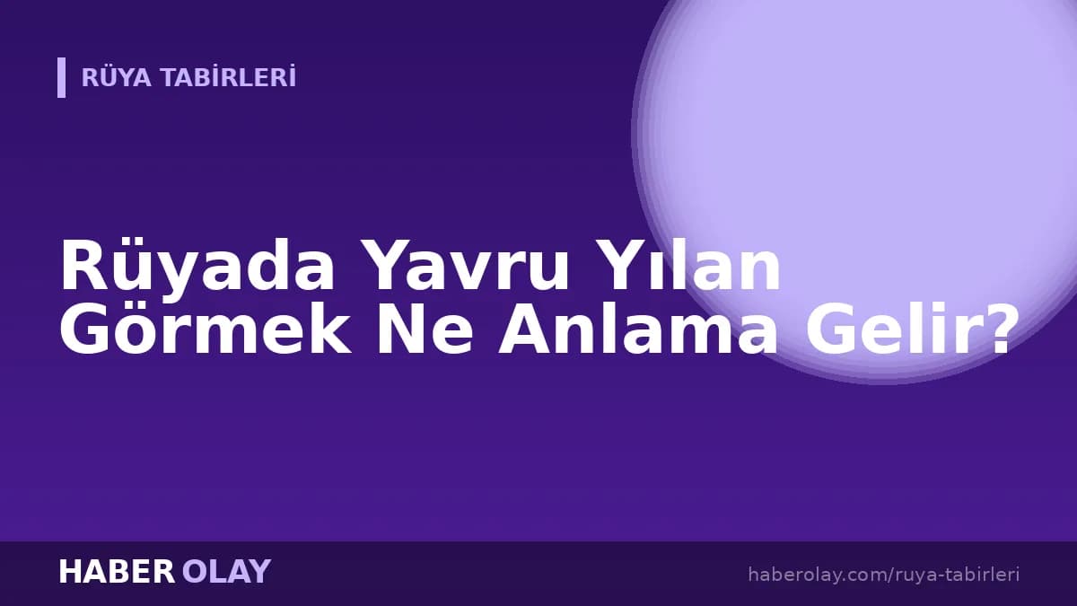 Rüyada Yavru Yılan Görmek Ne Anlama Gelir?